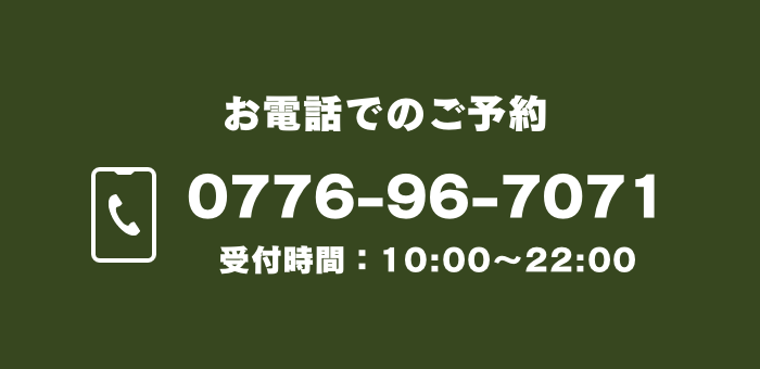 お電話でのご予約0776-96-7071受付時間10時から22時